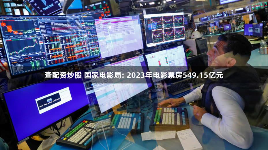 查配资炒股 国家电影局: 2023年电影票房549.15亿元