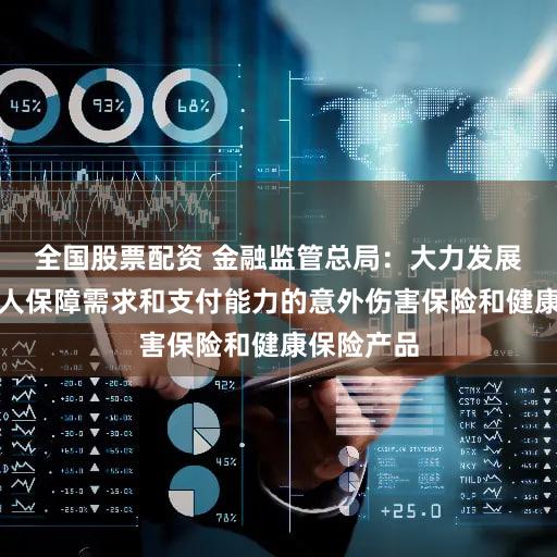 全国股票配资 金融监管总局：大力发展适合老年人保障需求和支付能力的意外伤害保险和健康保险产品