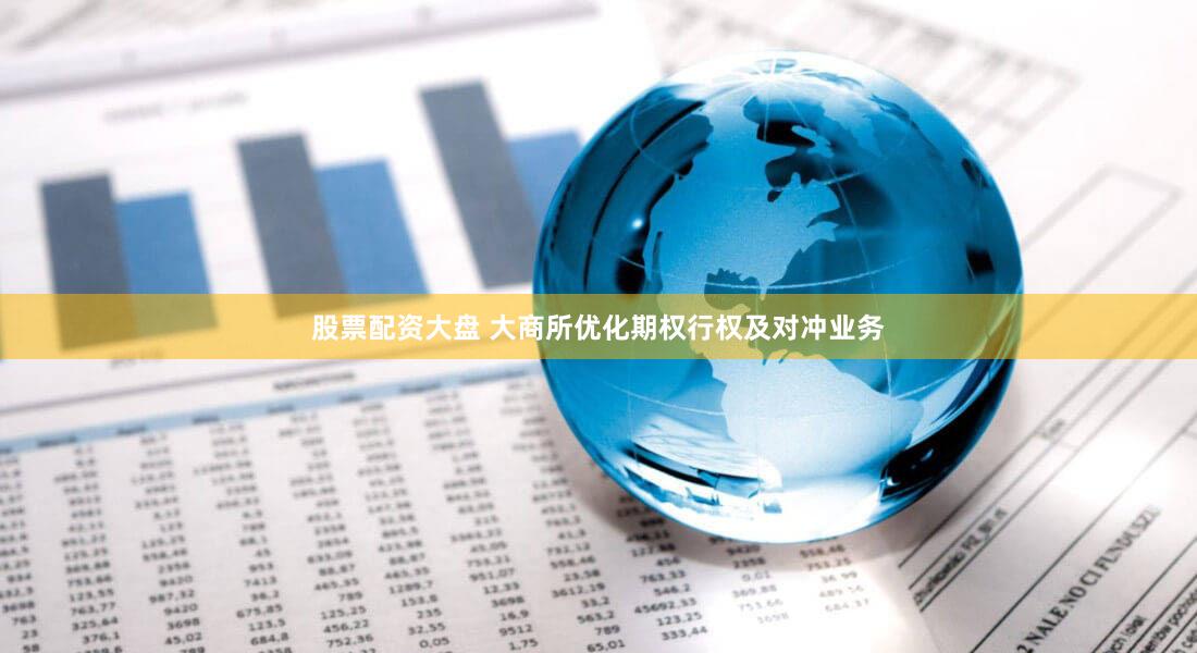 股票配资大盘 大商所优化期权行权及对冲业务