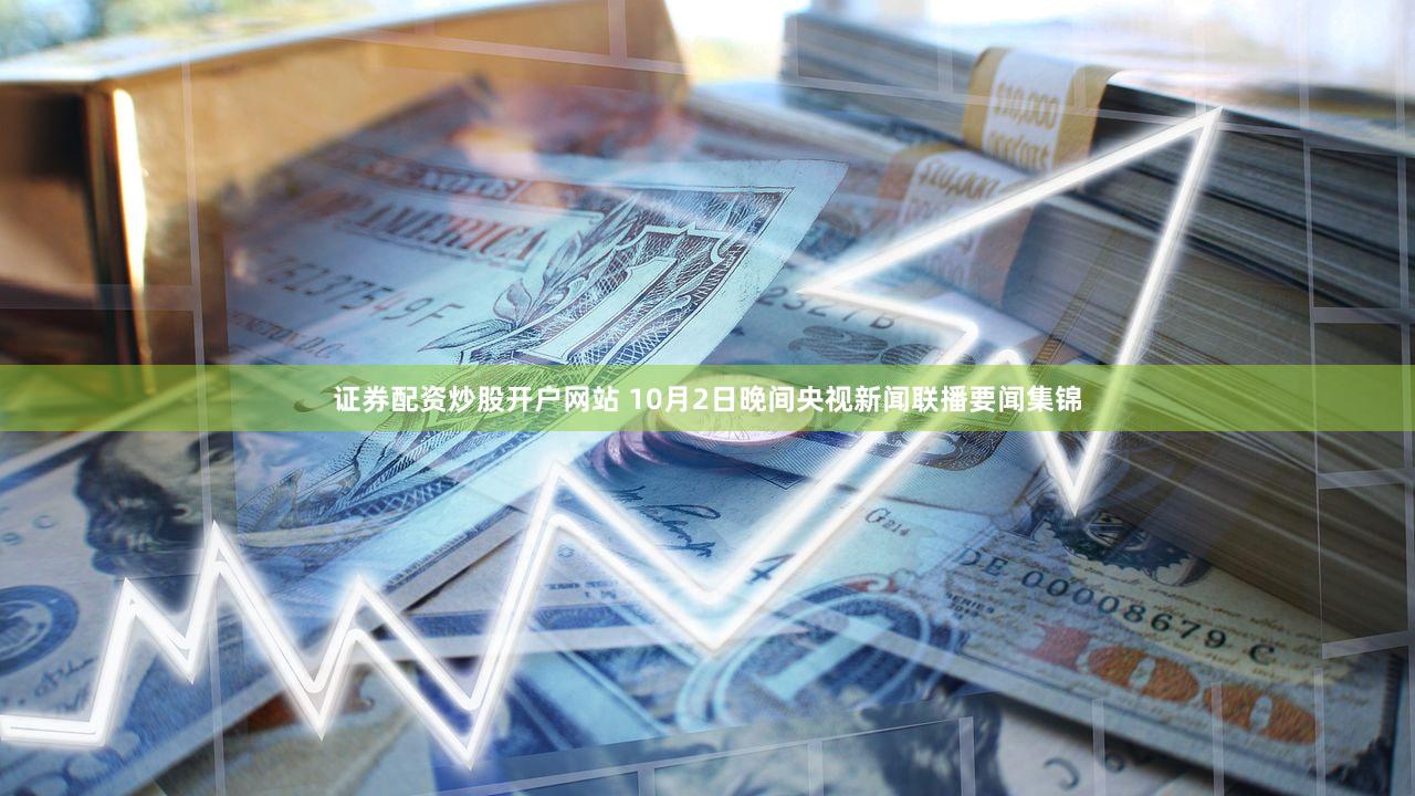 证券配资炒股开户网站 10月2日晚间央视新闻联播要闻集锦