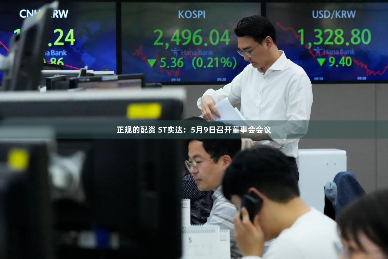 正规的配资 ST实达：5月9日召开董事会会议