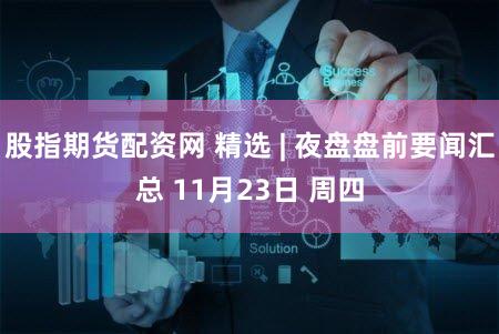 股指期货配资网 精选 | 夜盘盘前要闻汇总 11月23日 周四