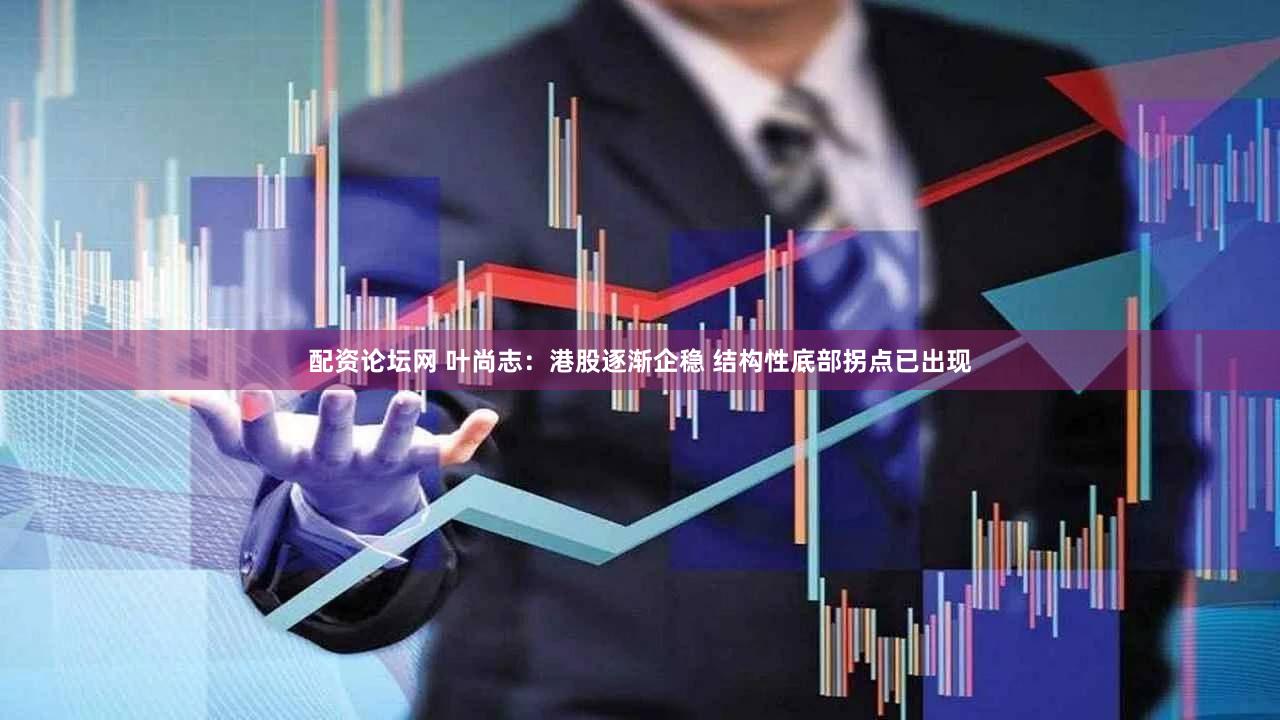 配资论坛网 叶尚志：港股逐渐企稳 结构性底部拐点已出现