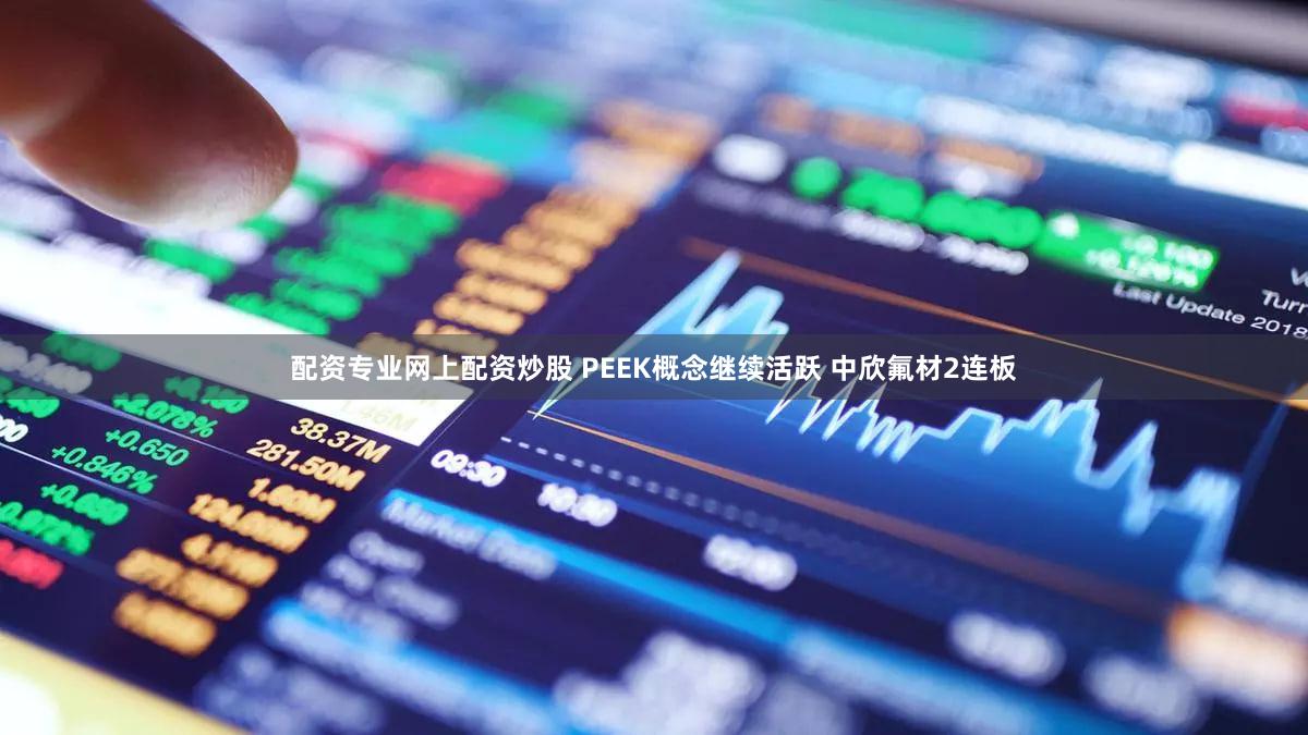 配资专业网上配资炒股 PEEK概念继续活跃 中欣氟材2连板