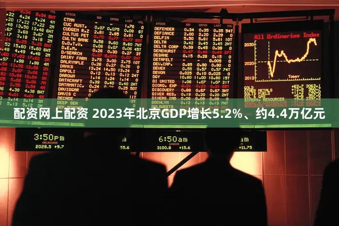 配资网上配资 2023年北京GDP增长5.2%、约4.4万亿元