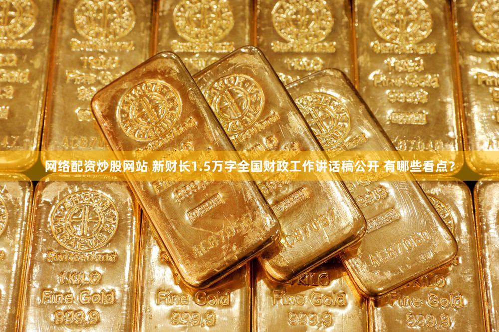 网络配资炒股网站 新财长1.5万字全国财政工作讲话稿公开 有哪些看点？