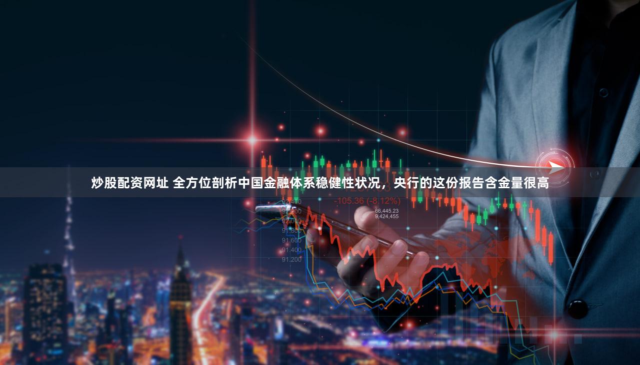 炒股配资网址 全方位剖析中国金融体系稳健性状况，央行的这份报告含金量很高