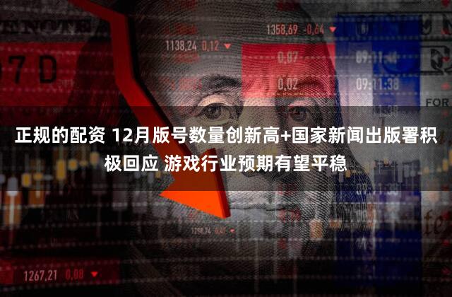 正规的配资 12月版号数量创新高+国家新闻出版署积极回应 游戏行业预期有望平稳
