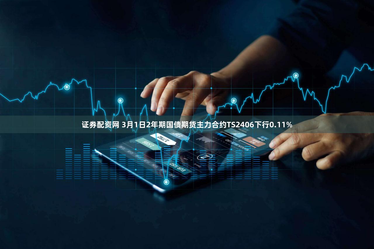 证券配资网 3月1日2年期国债期货主力合约TS2406下行0.11%