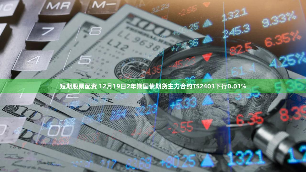 短期股票配资 12月19日2年期国债期货主力合约TS2403下行0.01%