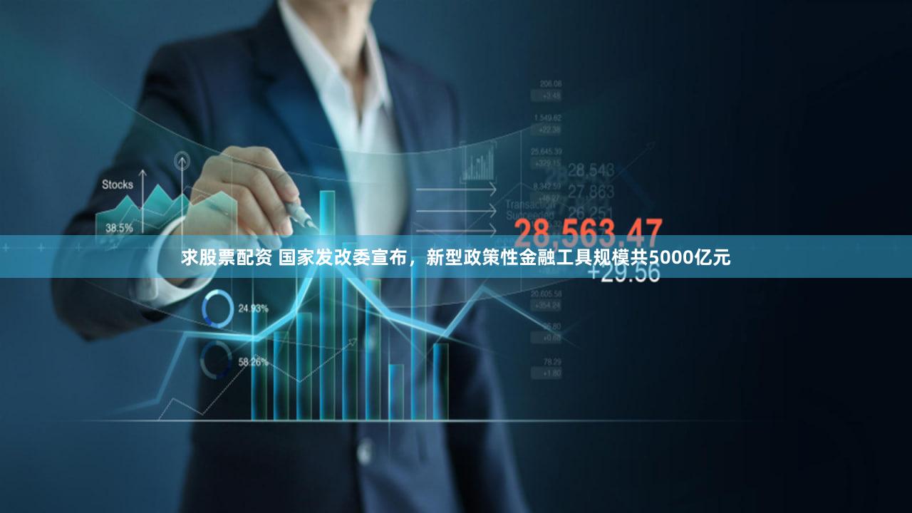 求股票配资 国家发改委宣布，新型政策性金融工具规模共5000亿元