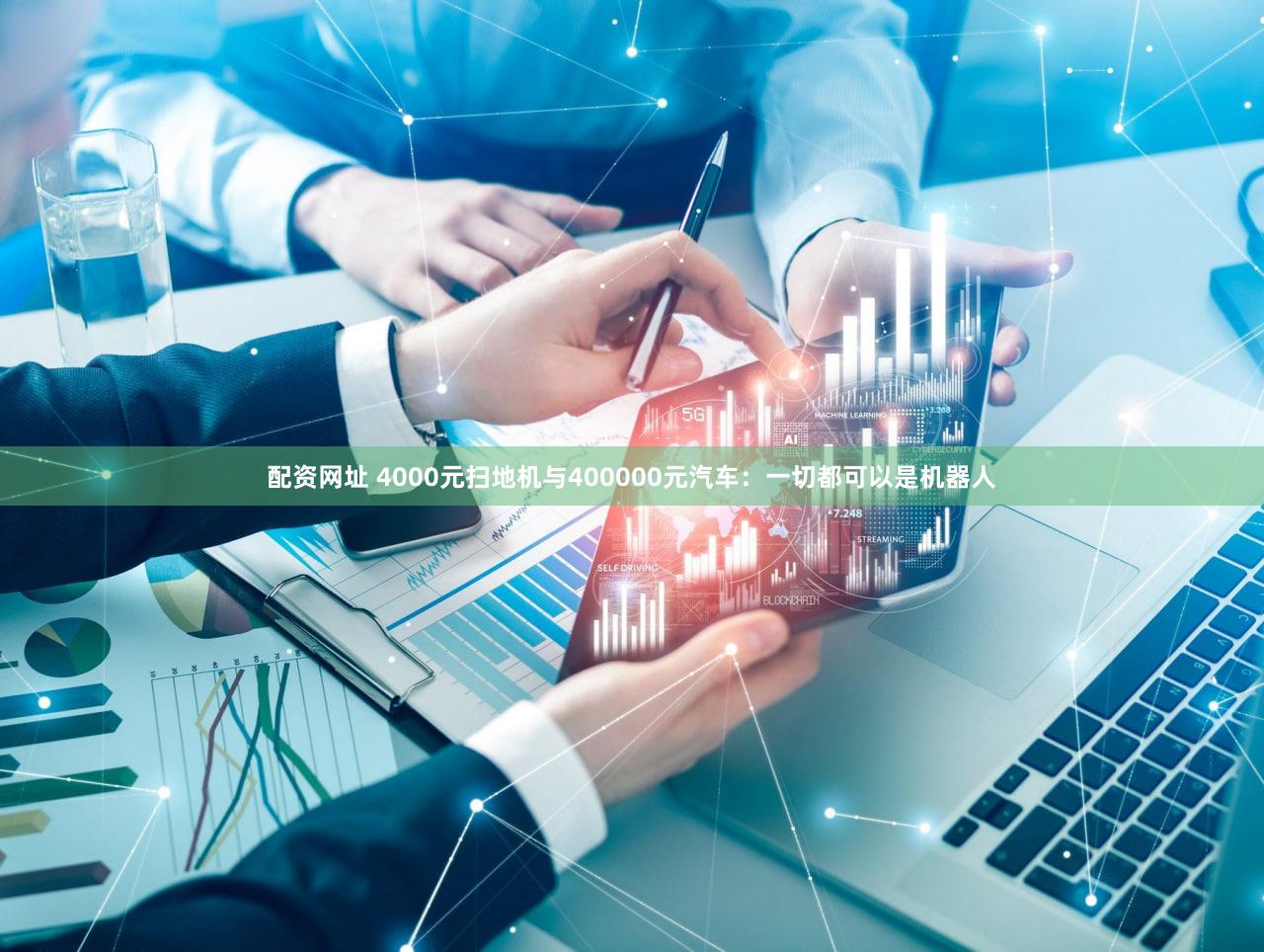配资网址 4000元扫地机与400000元汽车：一切都可以是机器人