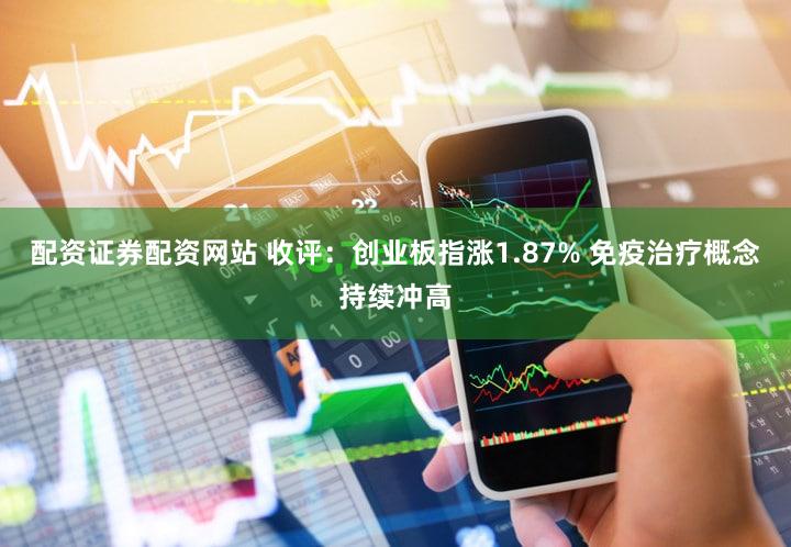 配资证券配资网站 收评：创业板指涨1.87% 免疫治疗概念持续冲高