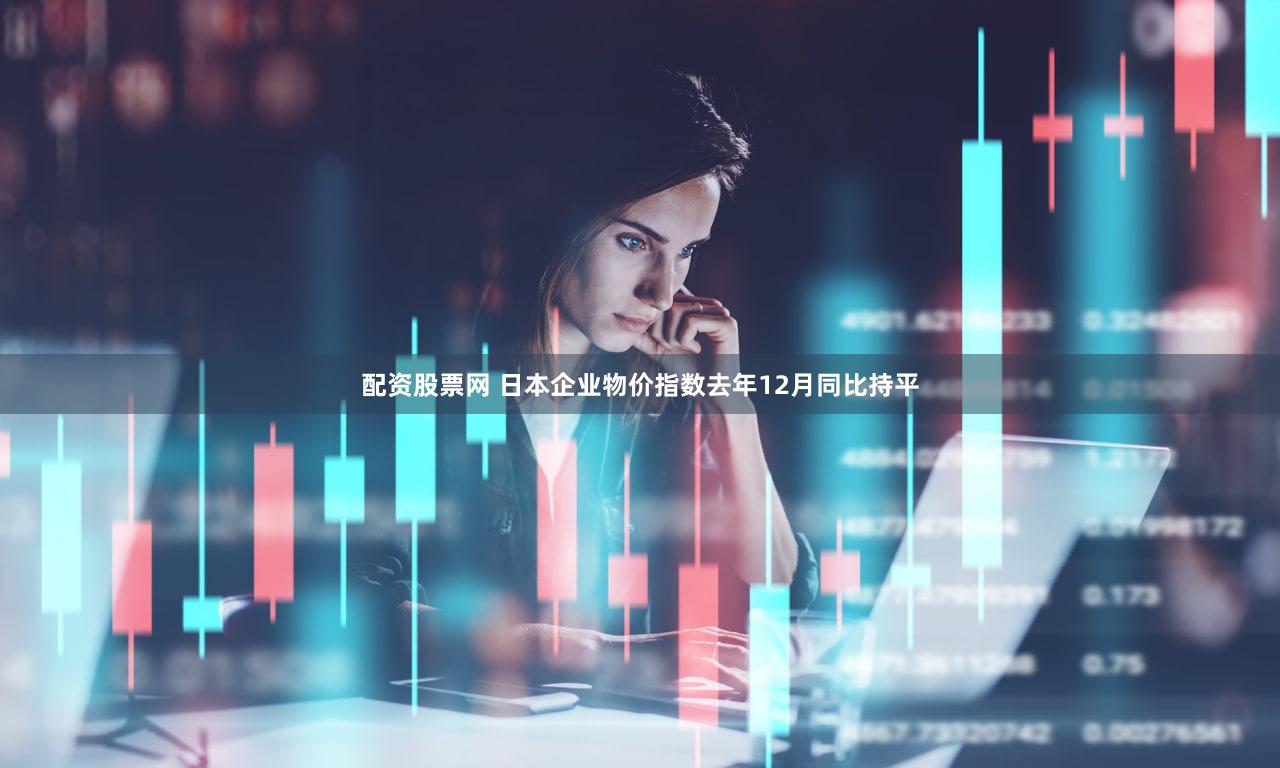 配资股票网 日本企业物价指数去年12月同比持平