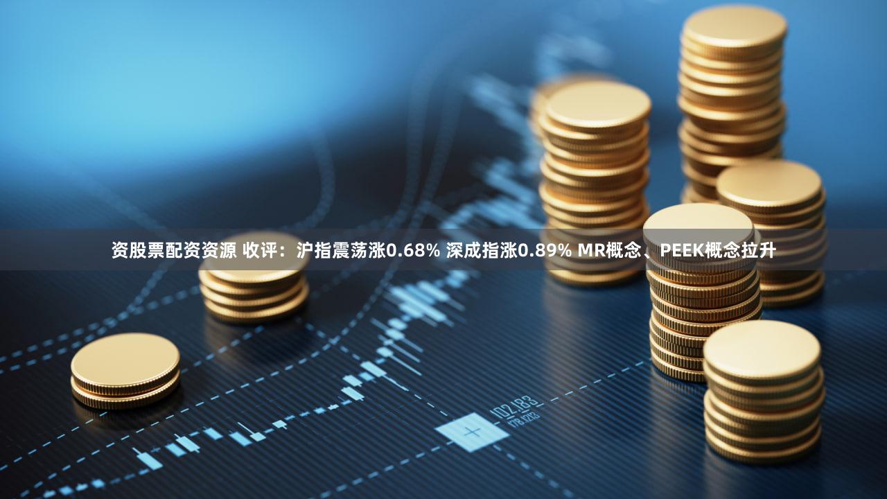 资股票配资资源 收评：沪指震荡涨0.68% 深成指涨0.89% MR概念、PEEK概念拉升