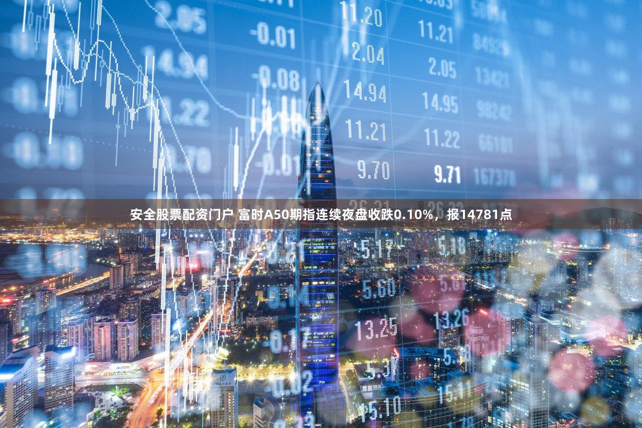 安全股票配资门户 富时A50期指连续夜盘收跌0.10%，报14781点