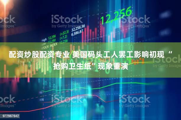 配资炒股配资专业 美国码头工人罢工影响初现 “抢购卫生纸”现象重演