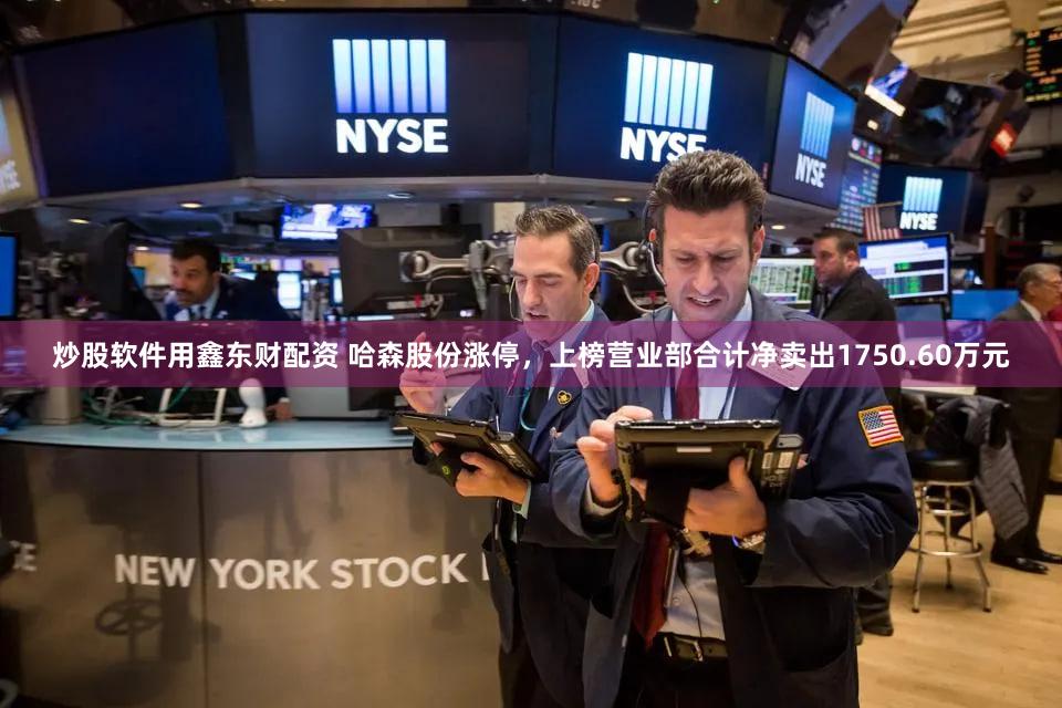 炒股软件用鑫东财配资 哈森股份涨停，上榜营业部合计净卖出1750.60万元