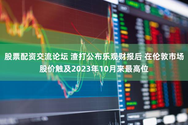 股票配资交流论坛 渣打公布乐观财报后 在伦敦市场股价触及2023年10月来最高位