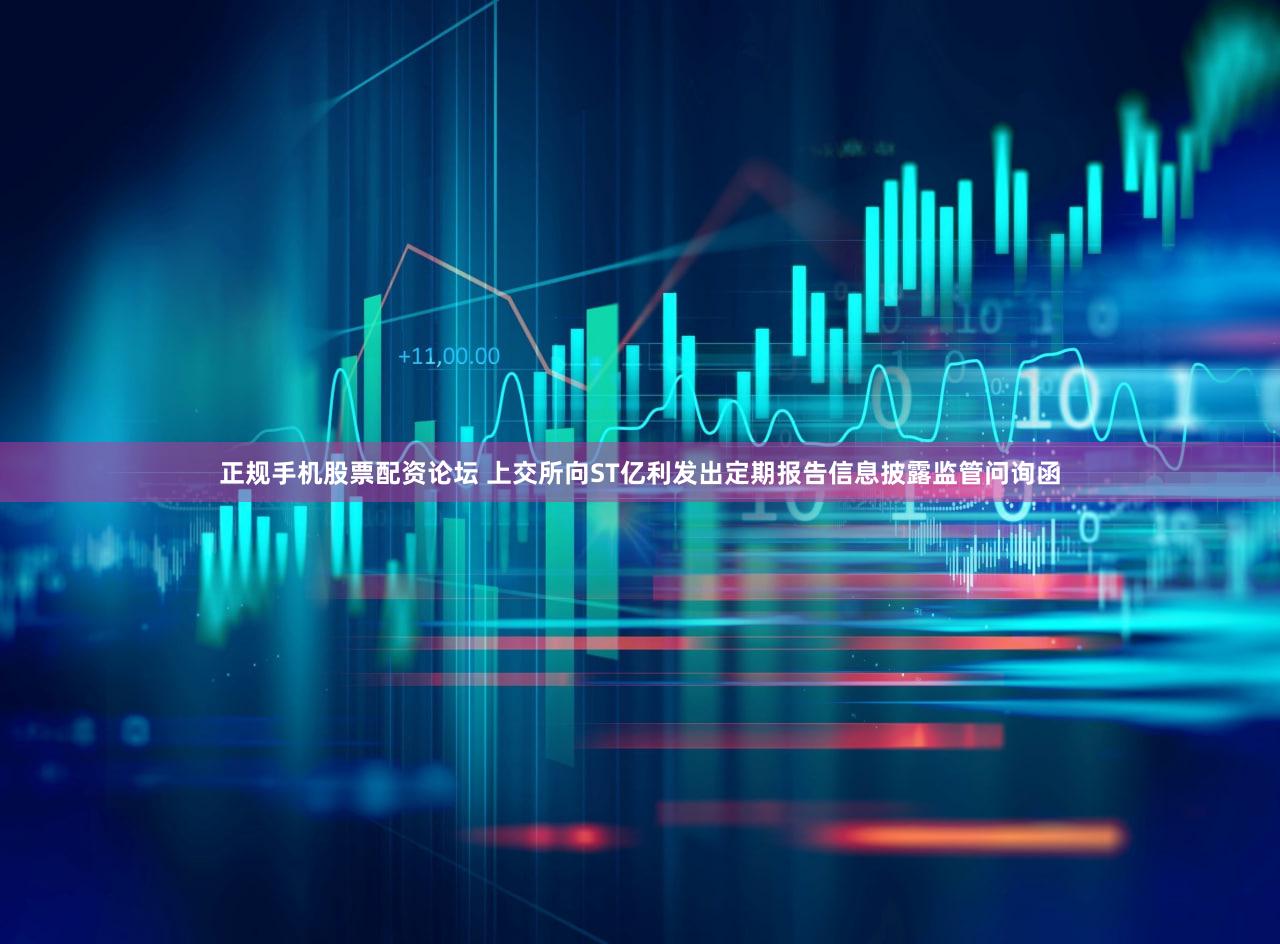 正规手机股票配资论坛 上交所向ST亿利发出定期报告信息披露监管问询函