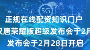 正规在线配资知识门户 比亚迪：汉唐荣耀版超级发布会于2月28日开启