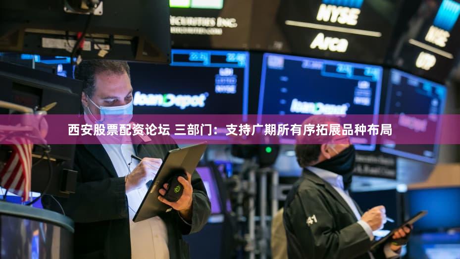 西安股票配资论坛 三部门：支持广期所有序拓展品种布局