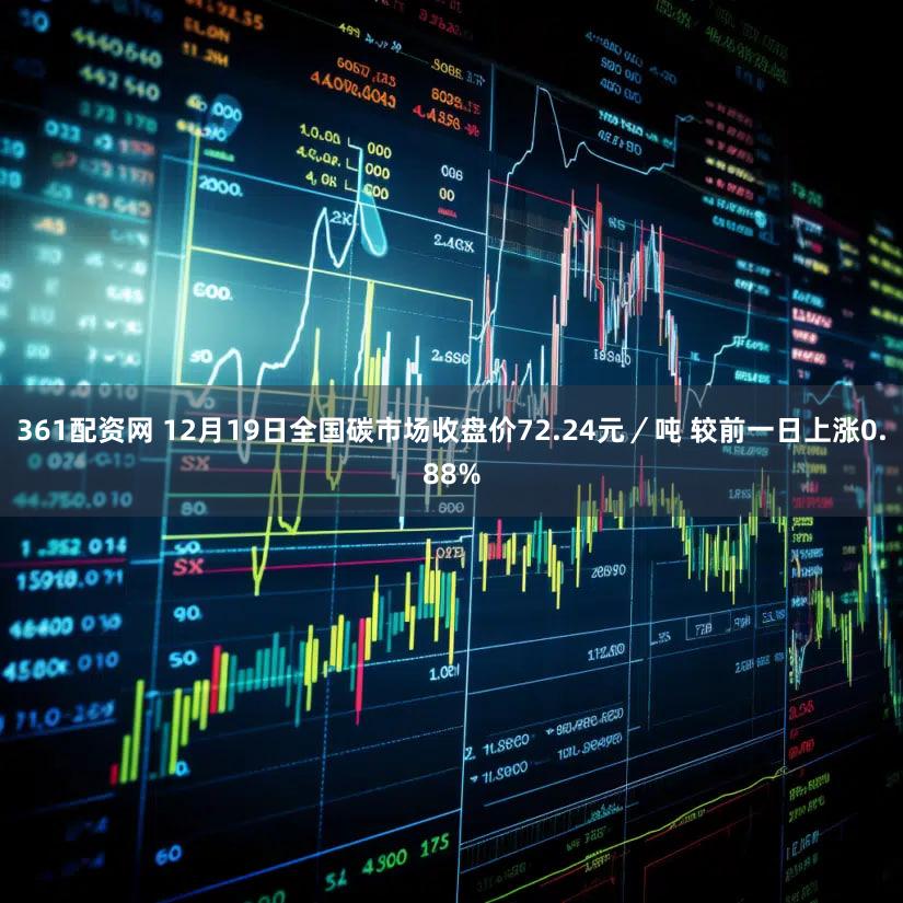 361配资网 12月19日全国碳市场收盘价72.24元／吨 较前一日上涨0.88%