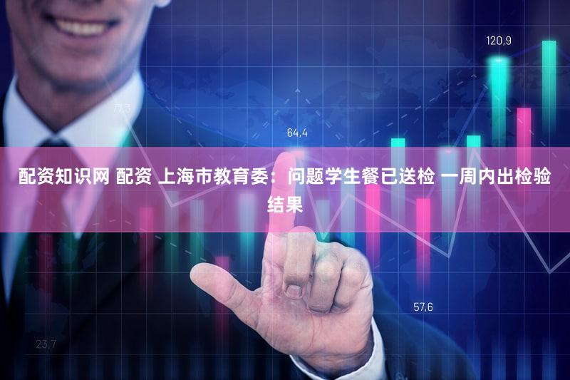 配资知识网 配资 上海市教育委：问题学生餐已送检 一周内出检验结果