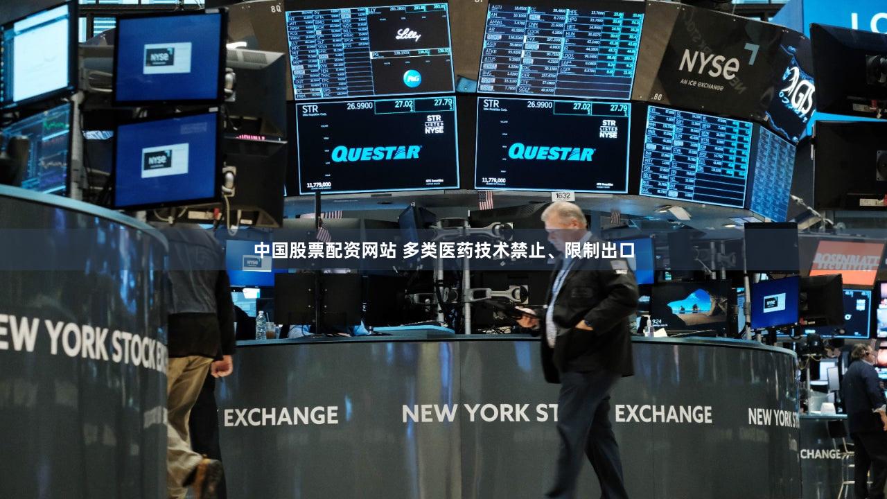 中国股票配资网站 多类医药技术禁止、限制出口