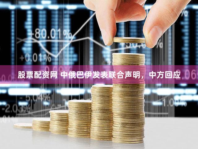 股票配资网 中俄巴伊发表联合声明，中方回应