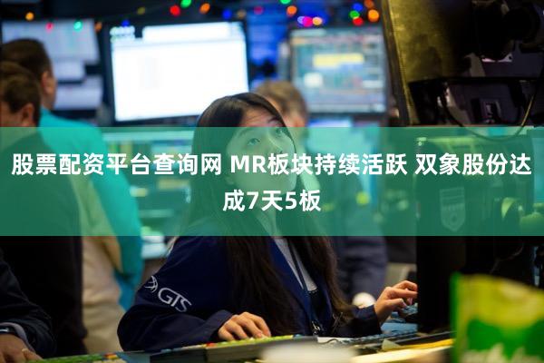 股票配资平台查询网 MR板块持续活跃 双象股份达成7天5板