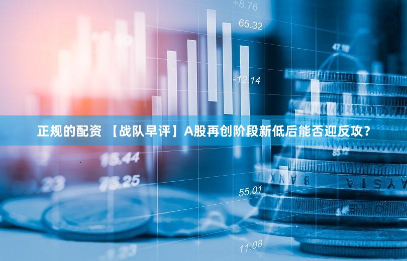 正规的配资 【战队早评】A股再创阶段新低后能否迎反攻？
