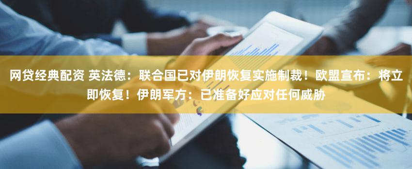 网贷经典配资 英法德：联合国已对伊朗恢复实施制裁！欧盟宣布：将立即恢复！伊朗军方：已准备好应对任何威胁
