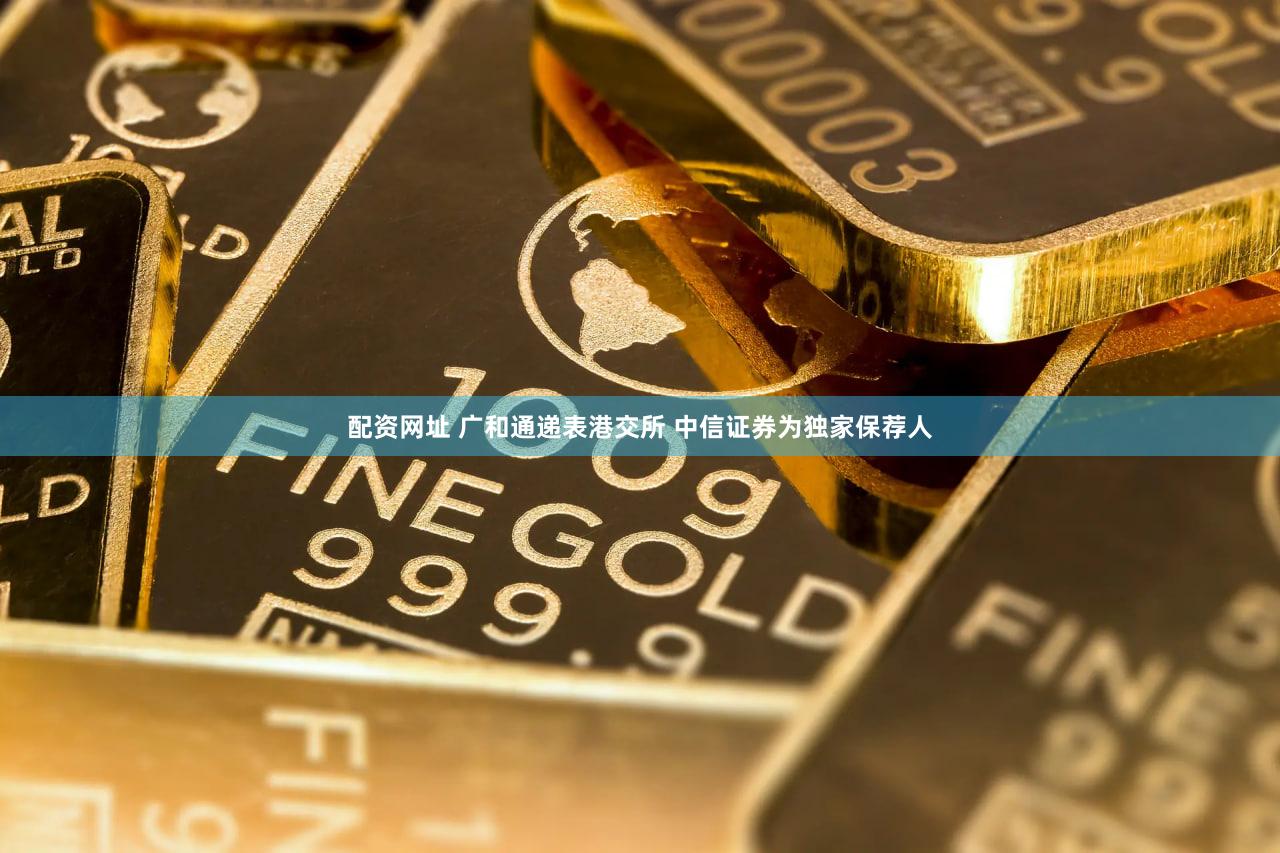 配资网址 广和通递表港交所 中信证券为独家保荐人