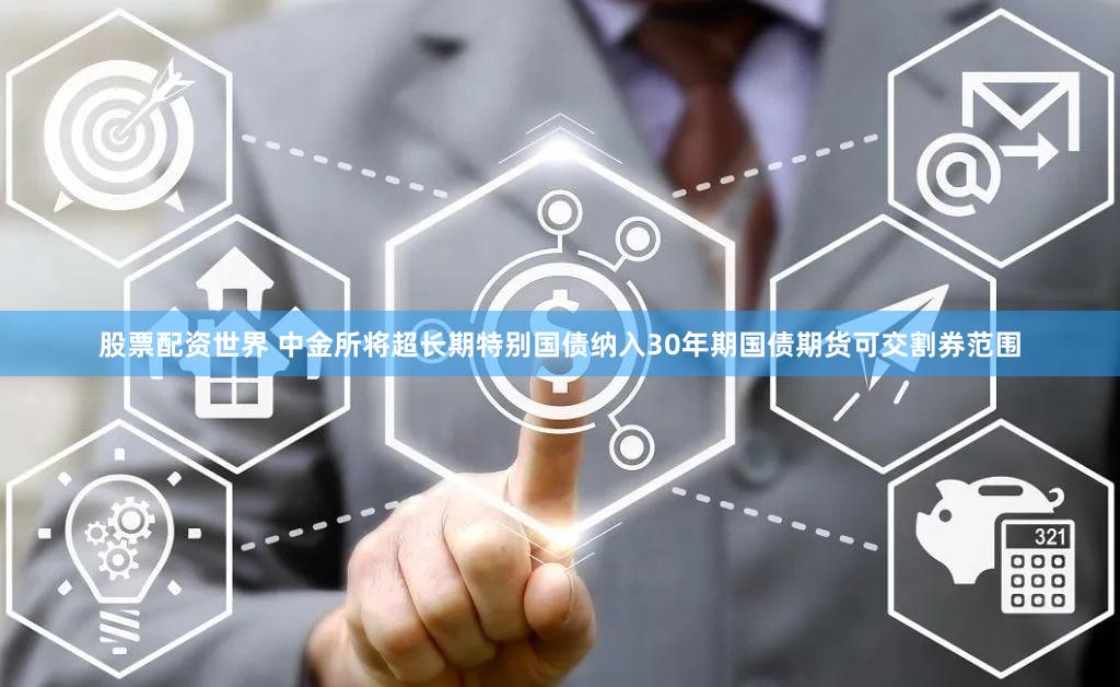 股票配资世界 中金所将超长期特别国债纳入30年期国债期货可交割券范围