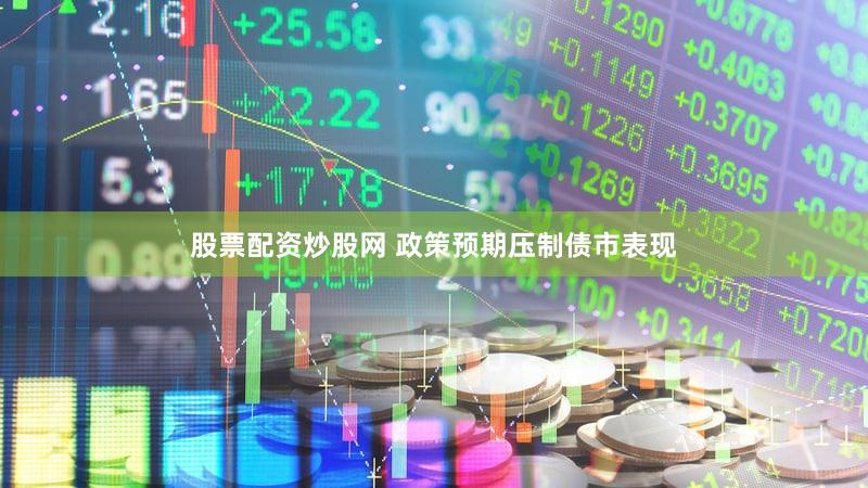 股票配资炒股网 政策预期压制债市表现