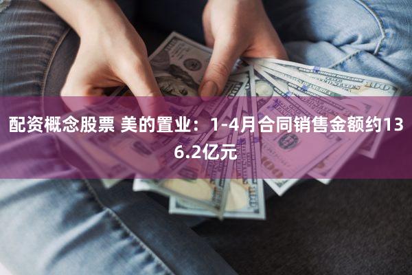 配资概念股票 美的置业：1-4月合同销售金额约136.2亿元
