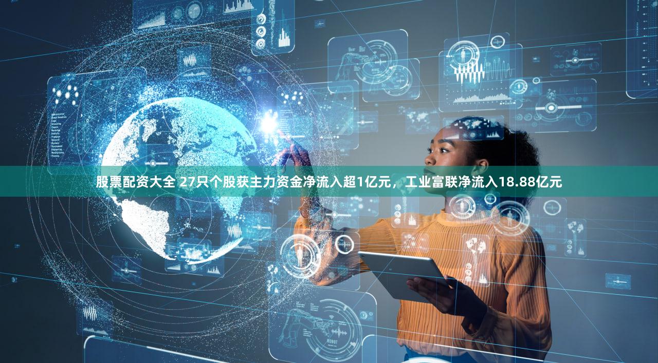 股票配资大全 27只个股获主力资金净流入超1亿元，工业富联净流入18.88亿元