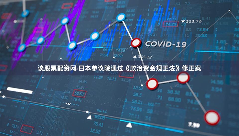 谈股票配资网 日本参议院通过《政治资金规正法》修正案