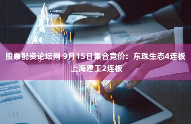 股票配资论坛网 9月15日集合竞价：东珠生态4连板 上海建工2连板