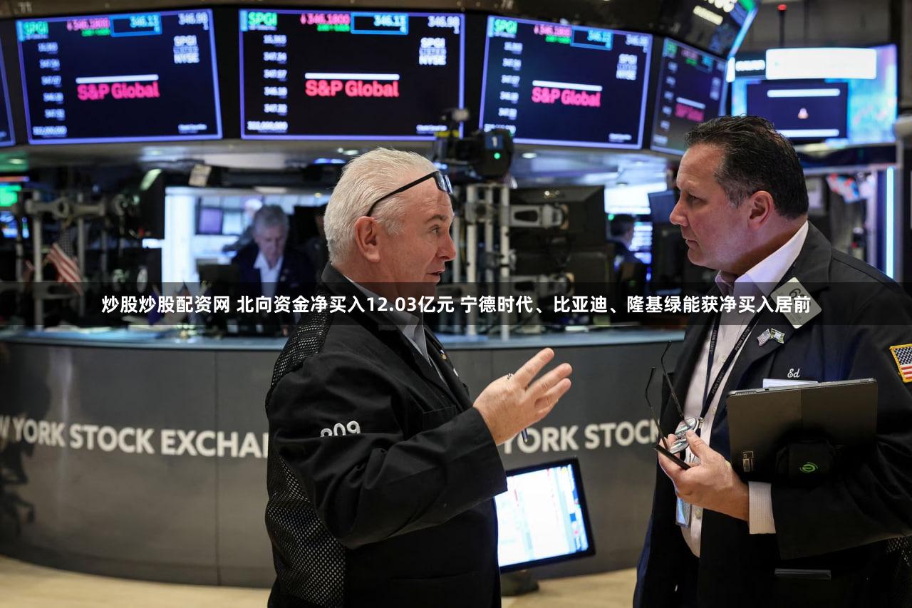 炒股炒股配资网 北向资金净买入12.03亿元 宁德时代、比亚迪、隆基绿能获净买入居前