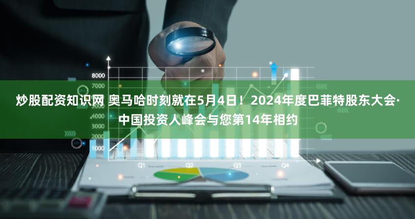 炒股配资知识网 奥马哈时刻就在5月4日！2024年度巴菲特股东大会·中国投资人峰会与您第14年相约