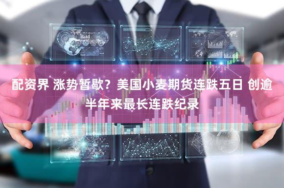 配资界 涨势暂歇？美国小麦期货连跌五日 创逾半年来最长连跌纪录