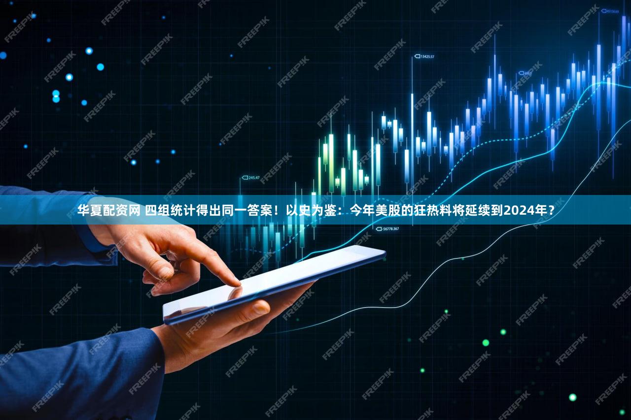 华夏配资网 四组统计得出同一答案！以史为鉴：今年美股的狂热料将延续到2024年？