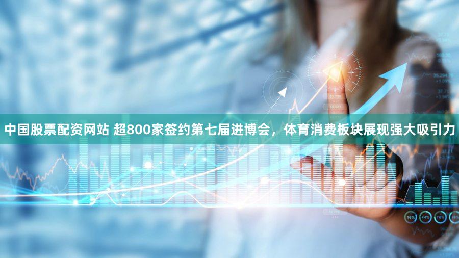 中国股票配资网站 超800家签约第七届进博会，体育消费板块展现强大吸引力