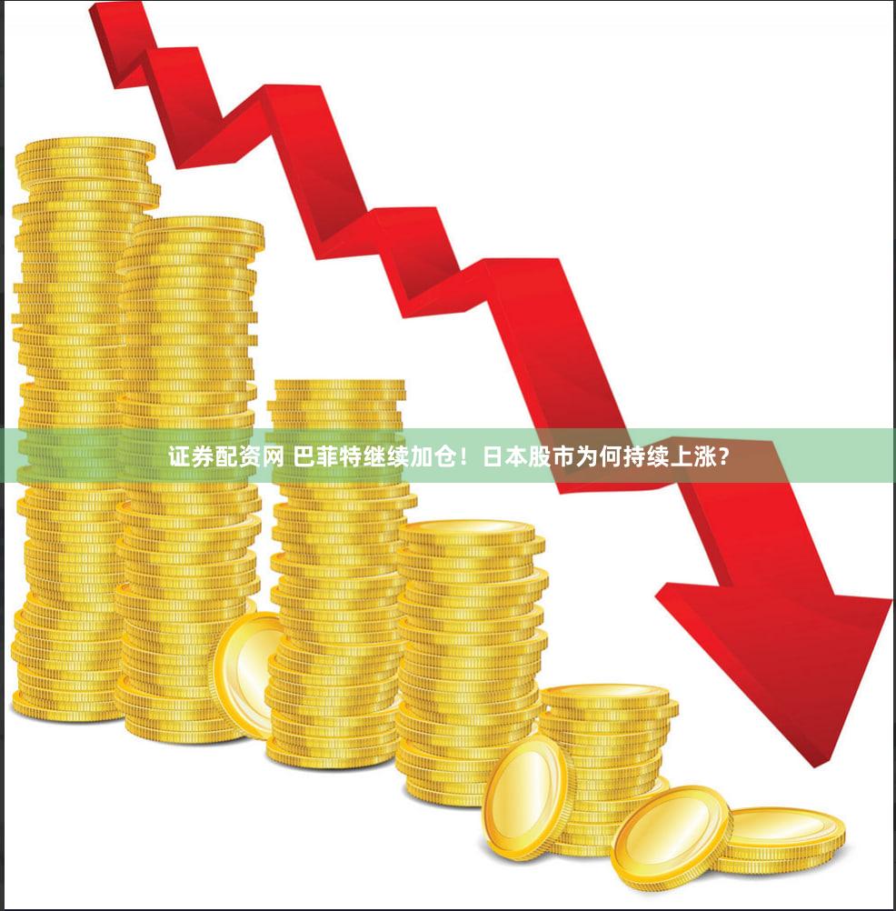证券配资网 巴菲特继续加仓！日本股市为何持续上涨？