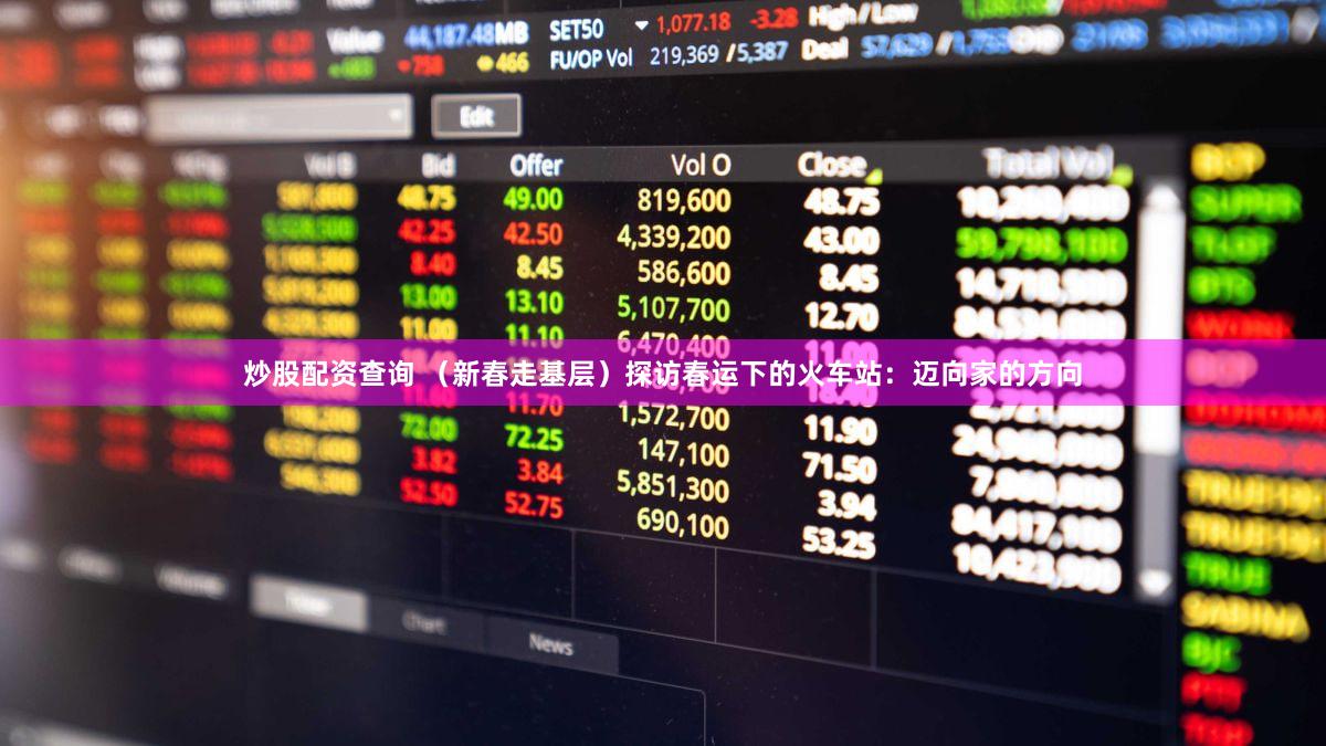 炒股配资查询 （新春走基层）探访春运下的火车站：迈向家的方向