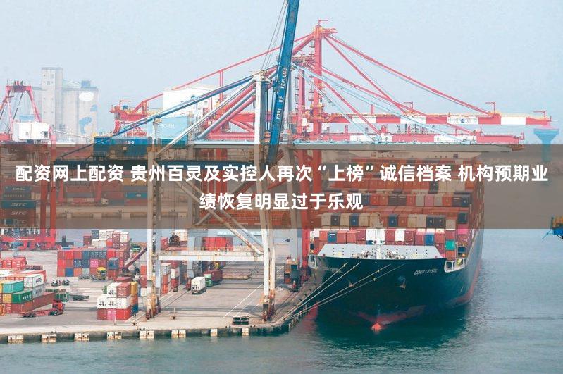 配资网上配资 贵州百灵及实控人再次“上榜”诚信档案 机构预期业绩恢复明显过于乐观