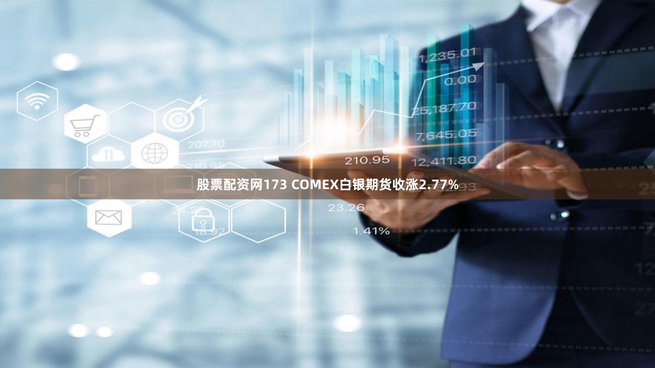 股票配资网173 COMEX白银期货收涨2.77%