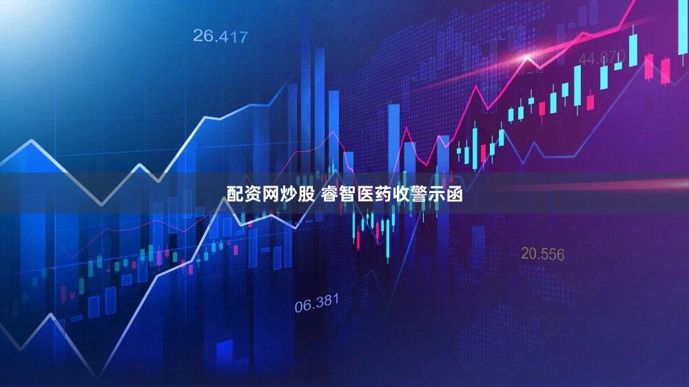 配资网炒股 睿智医药收警示函